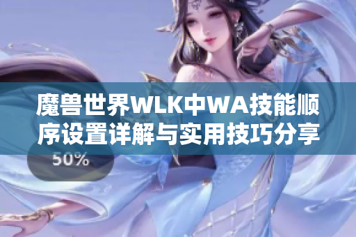 魔兽世界WLK中WA技能顺序设置详解与实用技巧分享