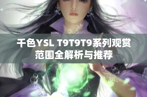 千色YSL T9T9T9系列观赏范围全解析与推荐