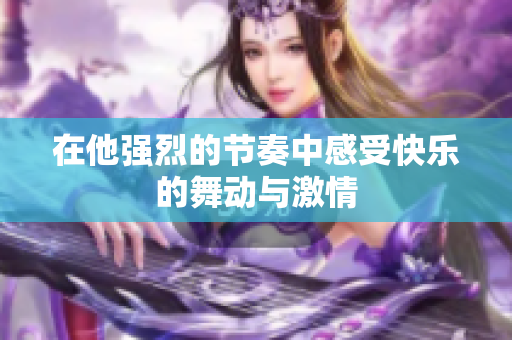 在他强烈的节奏中感受快乐的舞动与激情