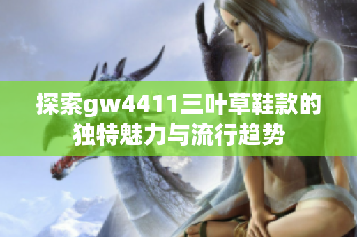 探索gw4411三叶草鞋款的独特魅力与流行趋势