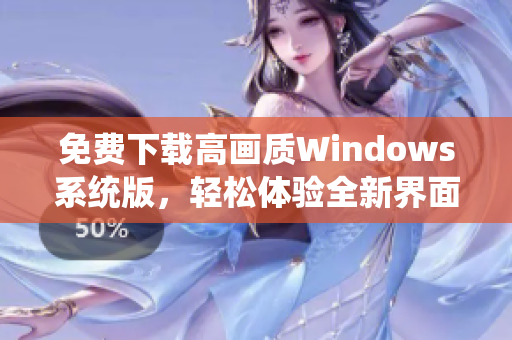 免费下载高画质Windows系统版，轻松体验全新界面与功能