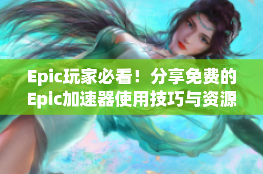 Epic玩家必看！分享免费的Epic加速器使用技巧与资源