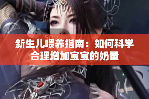 新生儿喂养指南：如何科学合理增加宝宝的奶量