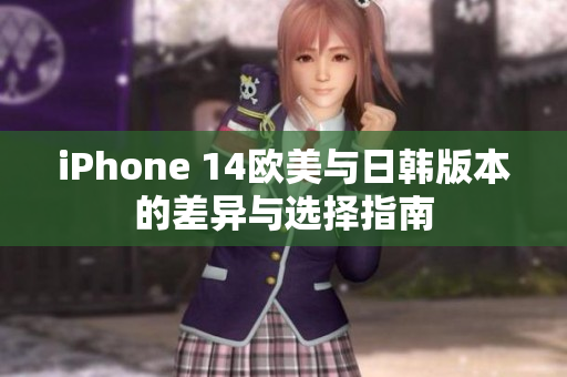 iPhone 14欧美与日韩版本的差异与选择指南