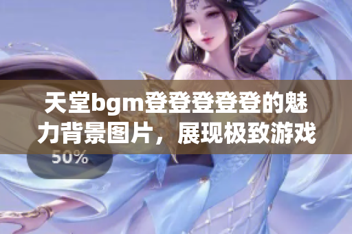 天堂bgm登登登登登的魅力背景图片，展现极致游戏体验