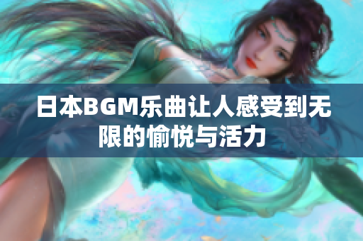 日本BGM乐曲让人感受到无限的愉悦与活力