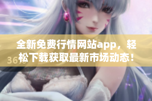 全新免费行情网站app，轻松下载获取最新市场动态！