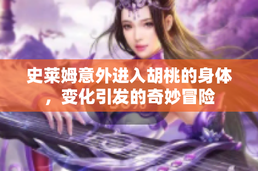 史莱姆意外进入胡桃的身体，变化引发的奇妙冒险