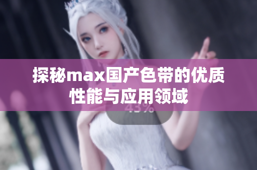 探秘max国产色带的优质性能与应用领域