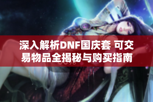 深入解析DNF国庆套 可交易物品全揭秘与购买指南