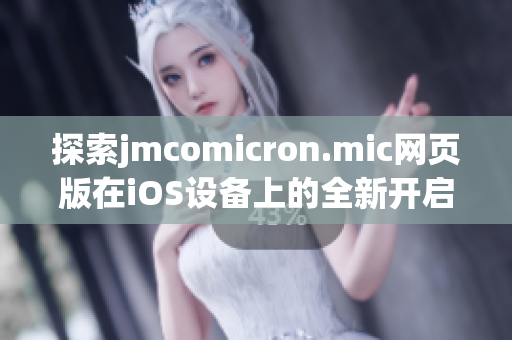 探索jmcomicron.mic网页版在iOS设备上的全新开启方式