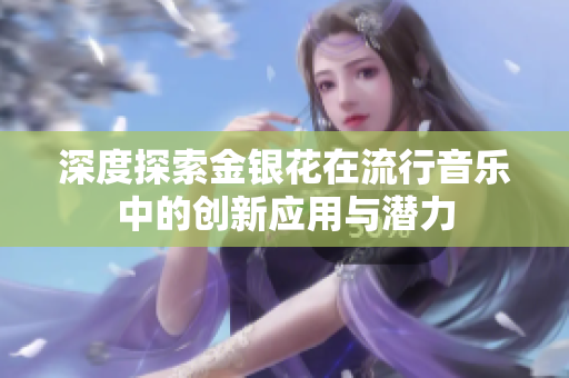 深度探索金银花在流行音乐中的创新应用与潜力