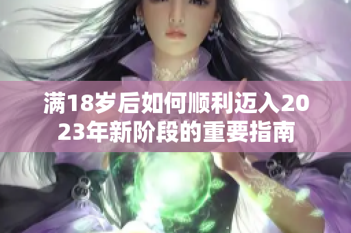 满18岁后如何顺利迈入2023年新阶段的重要指南