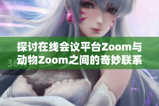 探讨在线会议平台Zoom与动物Zoom之间的奇妙联系