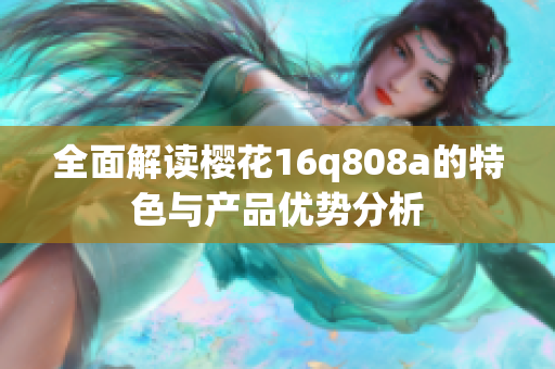 全面解读樱花16q808a的特色与产品优势分析