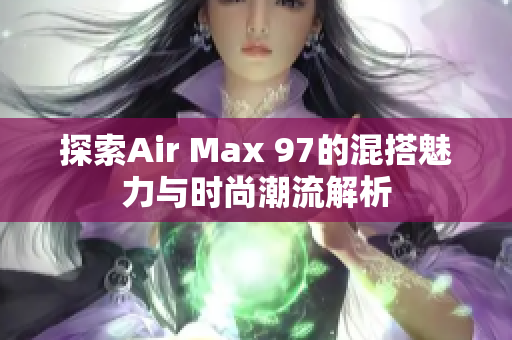 探索Air Max 97的混搭魅力与时尚潮流解析