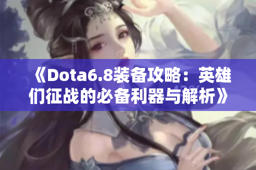 《Dota6.8装备攻略：英雄们征战的必备利器与解析》