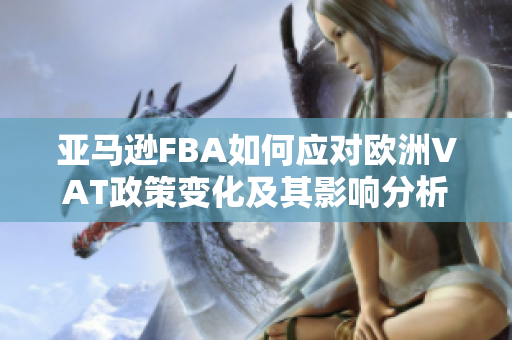 亚马逊FBA如何应对欧洲VAT政策变化及其影响分析