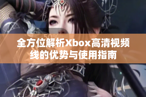 全方位解析Xbox高清视频线的优势与使用指南