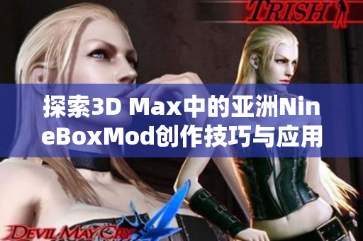 探索3D Max中的亚洲NineBoxMod创作技巧与应用案例