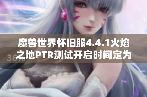 魔兽世界怀旧服4.4.1火焰之地PTR测试开启时间定为九月五日