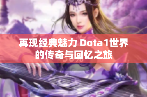 再现经典魅力 Dota1世界的传奇与回忆之旅