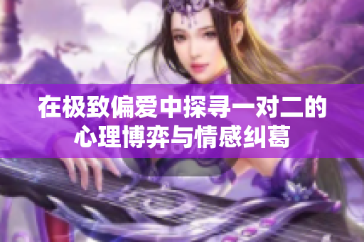 在极致偏爱中探寻一对二的心理博弈与情感纠葛