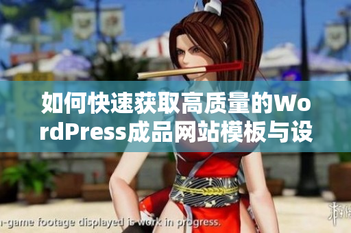 如何快速获取高质量的WordPress成品网站模板与设计方案