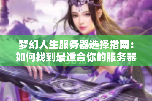 梦幻人生服务器选择指南：如何找到最适合你的服务器