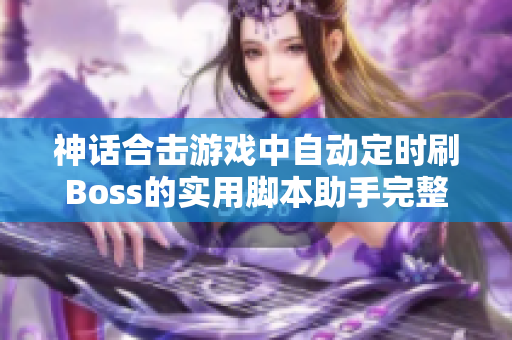 神话合击游戏中自动定时刷Boss的实用脚本助手完整攻略