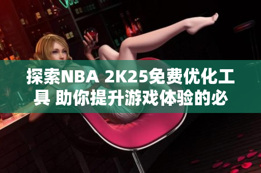 探索NBA 2K25免费优化工具 助你提升游戏体验的必备良品