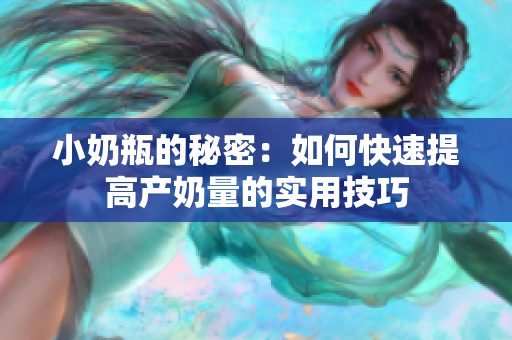 小奶瓶的秘密：如何快速提高产奶量的实用技巧