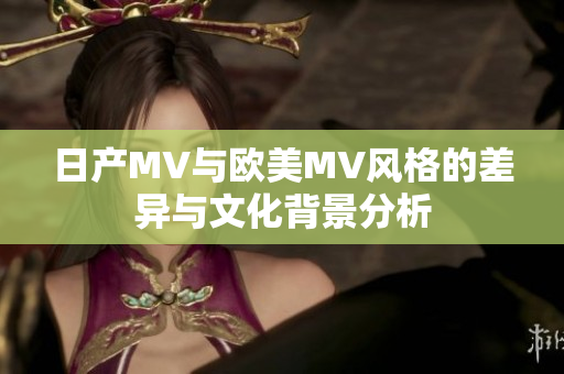 日产MV与欧美MV风格的差异与文化背景分析