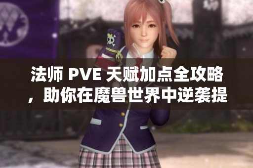 法师 PVE 天赋加点全攻略，助你在魔兽世界中逆袭提升实力