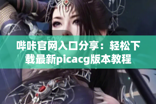 哔咔官网入口分享：轻松下载最新picacg版本教程