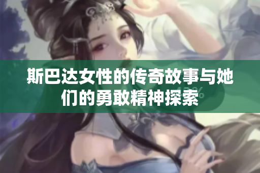 斯巴达女性的传奇故事与她们的勇敢精神探索