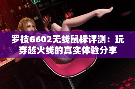 罗技G602无线鼠标评测：玩穿越火线的真实体验分享