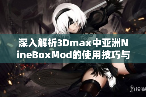 深入解析3Dmax中亚洲NineBoxMod的使用技巧与应用实例