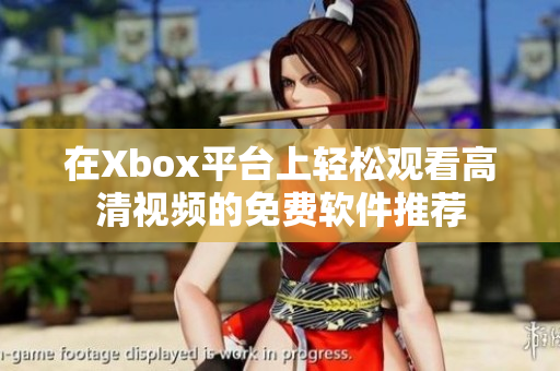 在Xbox平台上轻松观看高清视频的免费软件推荐