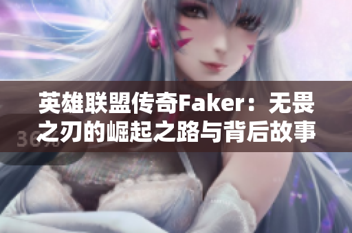 英雄联盟传奇Faker：无畏之刃的崛起之路与背后故事