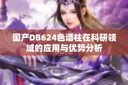 国产DB624色谱柱在科研领域的应用与优势分析