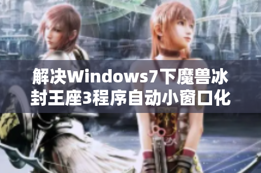 解决Windows7下魔兽冰封王座3程序自动小窗口化的方法指南