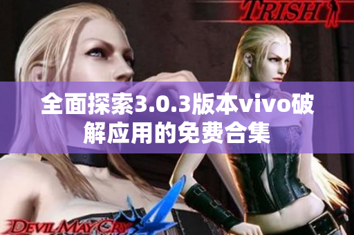 全面探索3.0.3版本vivo破解应用的免费合集