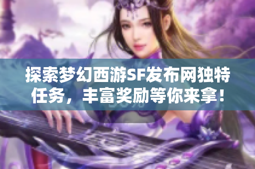 探索梦幻西游SF发布网独特任务，丰富奖励等你来拿！