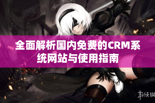 全面解析国内免费的CRM系统网站与使用指南