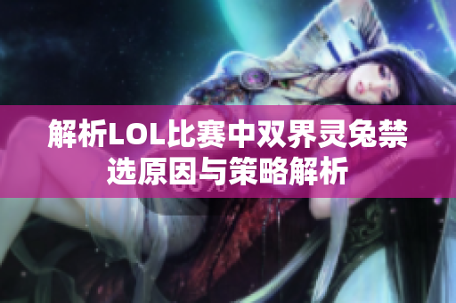 解析LOL比赛中双界灵兔禁选原因与策略解析