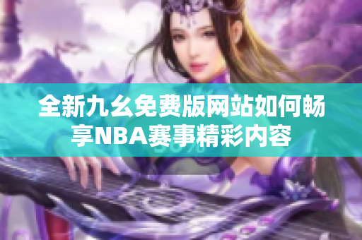 全新九幺免费版网站如何畅享NBA赛事精彩内容