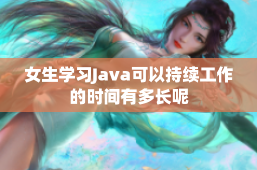 女生学习Java可以持续工作的时间有多长呢