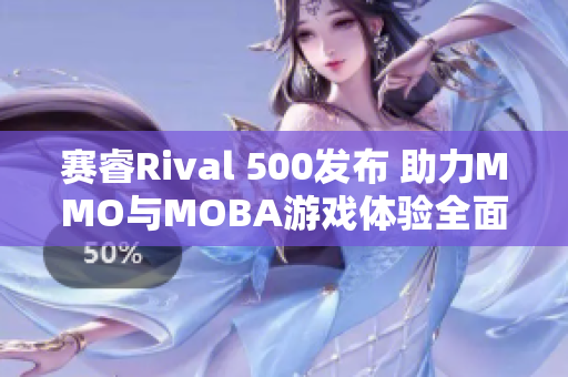 赛睿Rival 500发布 助力MMO与MOBA游戏体验全面升级