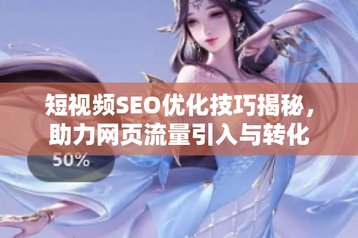 短视频SEO优化技巧揭秘，助力网页流量引入与转化